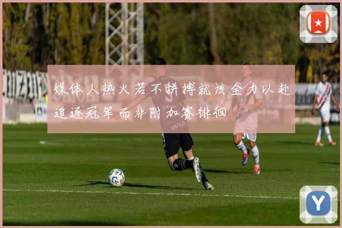 媒体人热火若不拼搏就该全力以赴追逐冠军而非附加赛徘徊