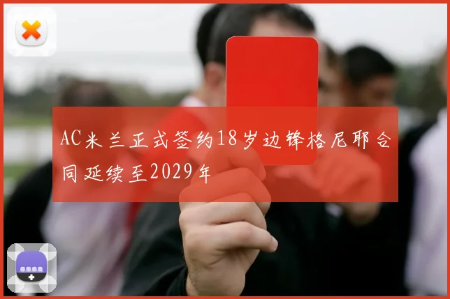AC米兰正式签约18岁边锋格尼耶合同延续至2029年