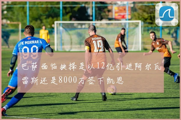 巴萨面临抉择是以12亿引进阿尔瓦雷斯还是8000万签下凯恩