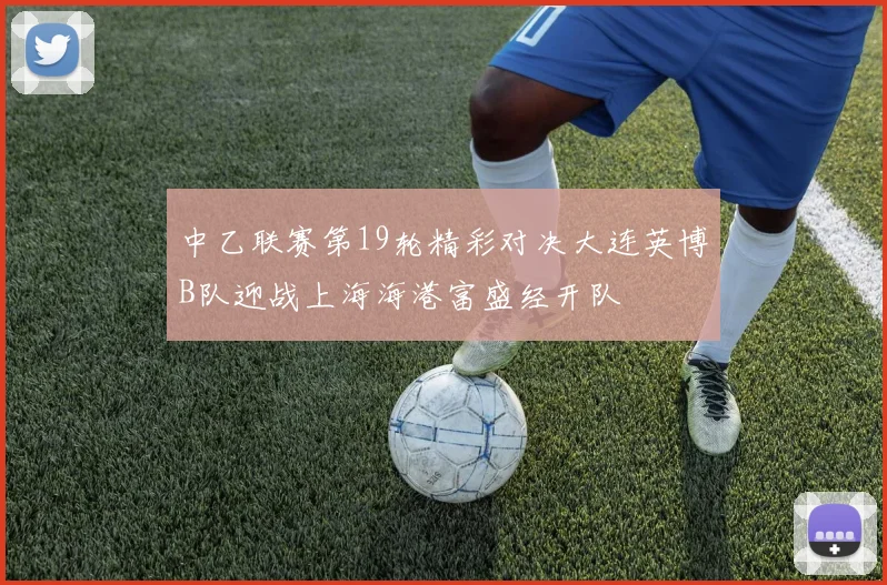 中乙联赛第19轮精彩对决大连英博B队迎战上海海港富盛经开队