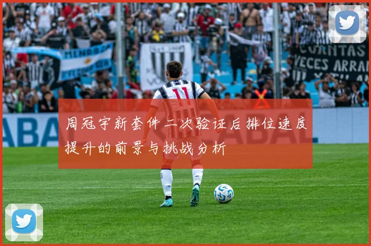 周冠宇新套件二次验证后排位速度提升的前景与挑战分析