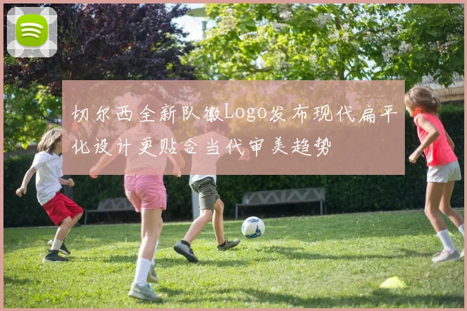 切尔西全新队徽Logo发布现代扁平化设计更贴合当代审美趋势