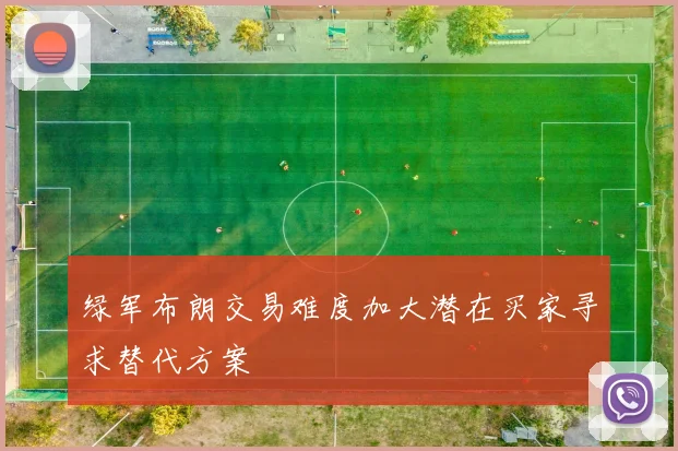绿军布朗交易难度加大潜在买家寻求替代方案