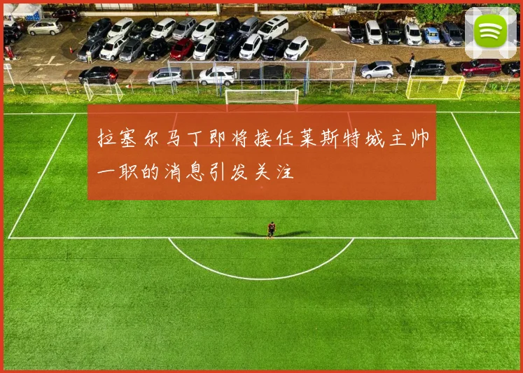 拉塞尔马丁即将接任莱斯特城主帅一职的消息引发关注