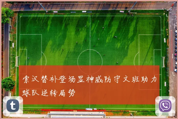 索汉替补登场显神威防守文班助力球队逆转局势