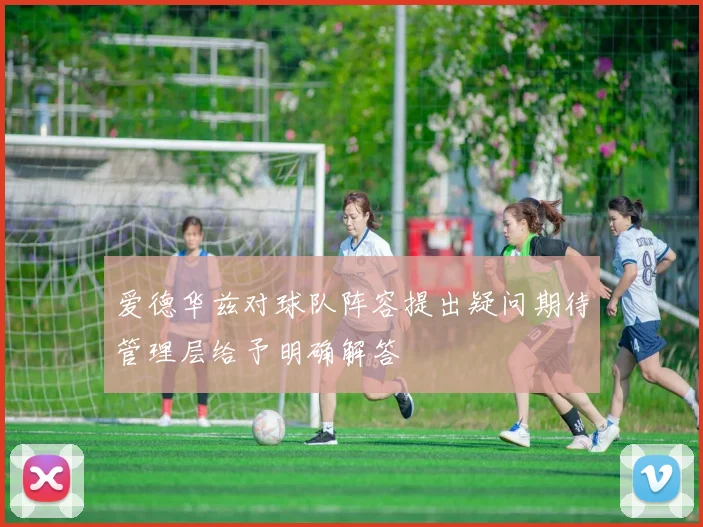爱德华兹对球队阵容提出疑问期待管理层给予明确解答