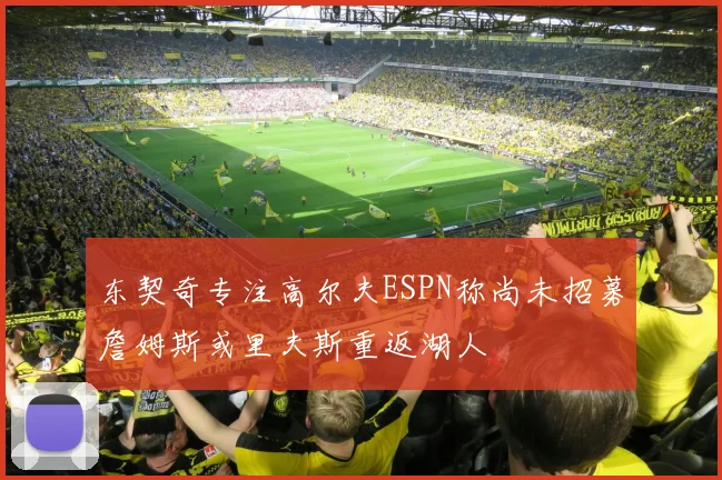 东契奇专注高尔夫ESPN称尚未招募詹姆斯或里夫斯重返湖人