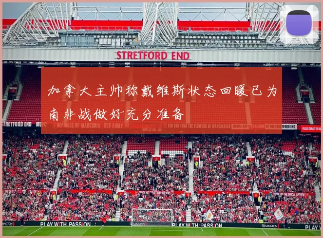 加拿大主帅称戴维斯状态回暖已为南非战做好充分准备